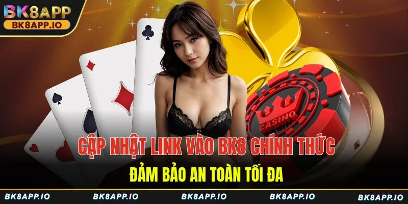 Cập nhật link vào BK8 chính thức đảm bảo an toàn tối đa
