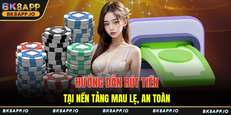 Hướng dẫn rút tiền tại nền tảng mau lẹ, an toàn