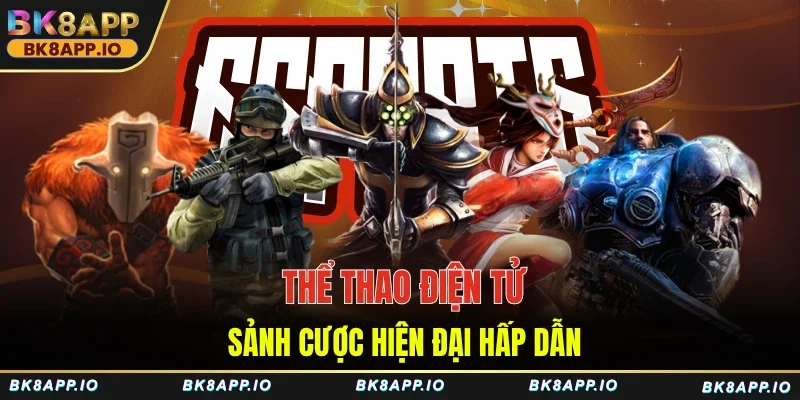 Thể thao điện tử - Sảnh cược hiện đại hấp dẫn
